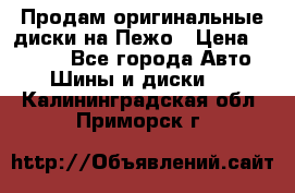Продам оригинальные диски на Пежо › Цена ­ 6 000 - Все города Авто » Шины и диски   . Калининградская обл.,Приморск г.